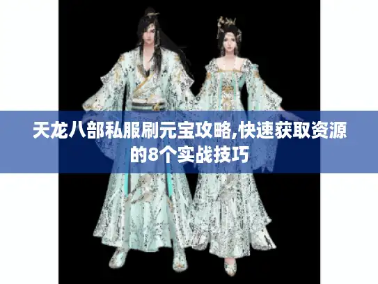 天龙八部私服刷元宝攻略,快速获取资源的8个实战技巧