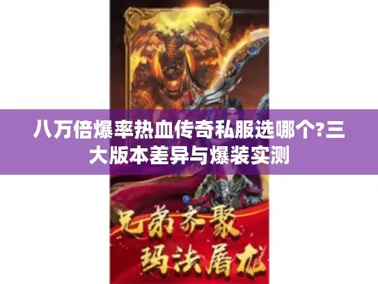八万倍爆率热血传奇私服选哪个?三大版本差异与爆装实测