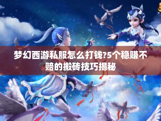 梦幻西游私服怎么打钱?5个稳赚不赔的搬砖技巧揭秘