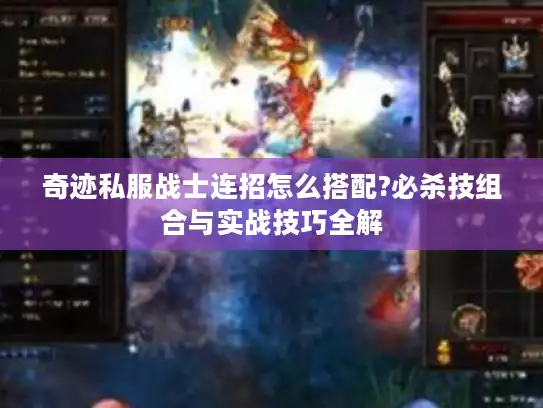 奇迹私服战士连招怎么搭配?必杀技组合与实战技巧全解