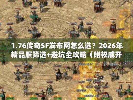 1.76传奇SF发布网怎么选？2026年精品服筛选+避坑全攻略（附权威开服表）