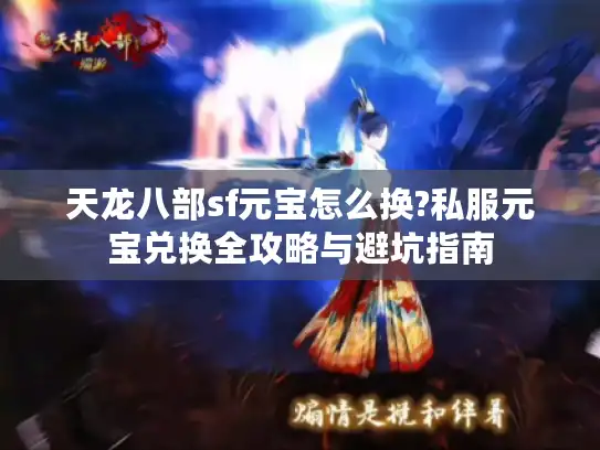 天龙八部sf元宝怎么换?私服元宝兑换全攻略与避坑指南