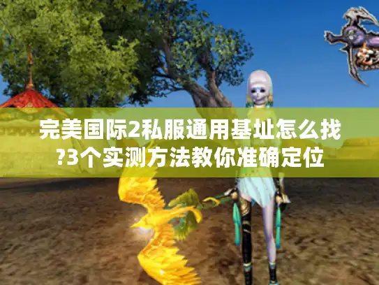 完美国际2私服通用基址怎么找?3个实测方法教你准确定位