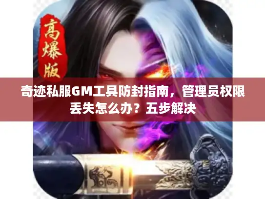 奇迹私服GM工具防封指南，管理员权限丢失怎么办？五步解决