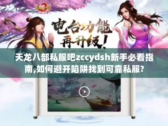 天龙八部私服吧zccydsh新手必看指南,如何避开陷阱找到可靠私服?