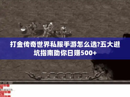 打金传奇世界私服手游怎么选?五大避坑指南助你日赚500+