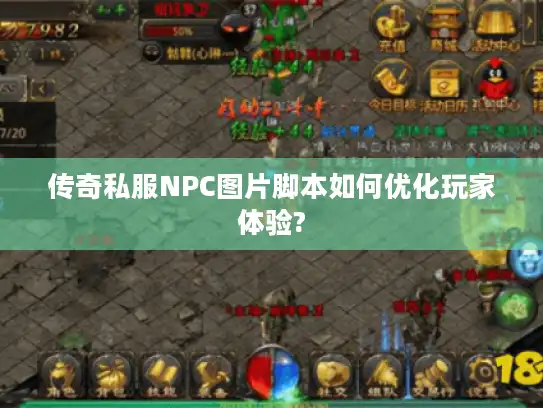 传奇私服NPC图片脚本如何优化玩家体验? 传奇私服NPC图片脚本如何优化玩家体验?