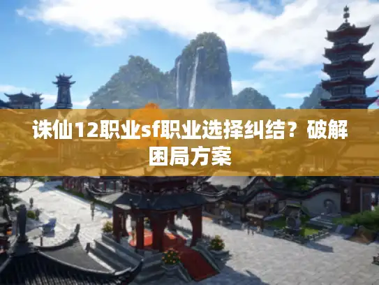 诛仙12职业sf职业选择纠结？破解困局方案