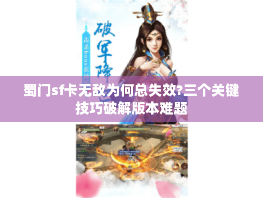 蜀门sf卡无敌为何总失效?三个关键技巧破解版本难题