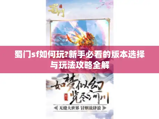 蜀门sf如何玩?新手必看的版本选择与玩法攻略全解 蜀门sf如何玩?新手必看的版本选择与玩法攻略全解