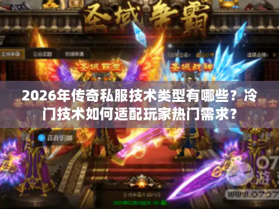 2026年传奇私服技术类型有哪些？冷门技术如何适配玩家热门需求？