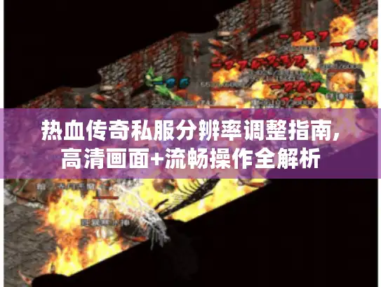 热血传奇私服分辨率调整指南,高清画面+流畅操作全解析