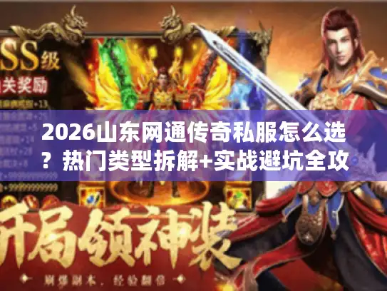 2026山东网通传奇私服怎么选？热门类型拆解+实战避坑全攻略