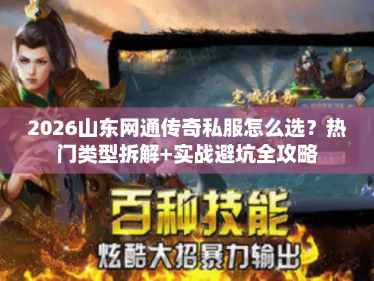 2026山东网通传奇私服怎么选？热门类型拆解+实战避坑全攻略