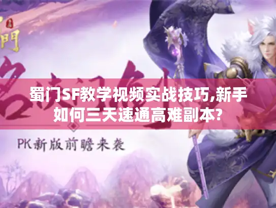 蜀门SF教学视频实战技巧,新手如何三天速通高难副本?