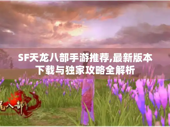 SF天龙八部手游推荐,最新版本下载与独家攻略全解析