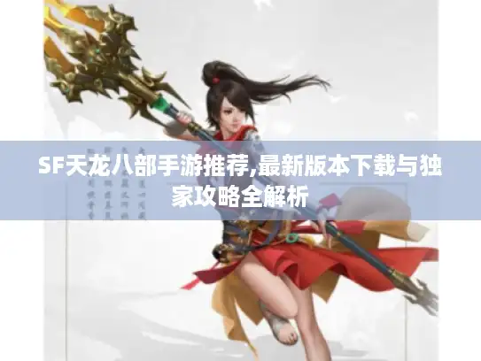 SF天龙八部手游推荐,最新版本下载与独家攻略全解析