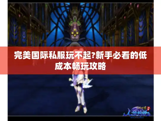 完美国际私服玩不起?新手必看的低成本畅玩攻略