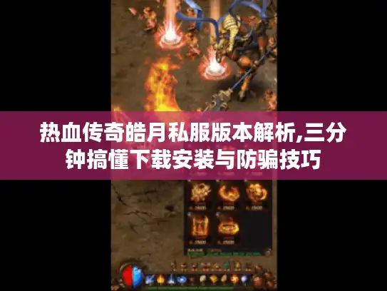 热血传奇皓月私服版本解析,三分钟搞懂下载安装与防骗技巧