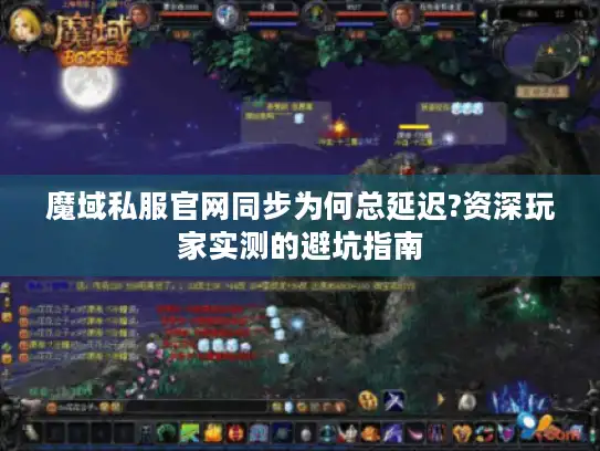魔域私服官网同步为何总延迟?资深玩家实测的避坑指南