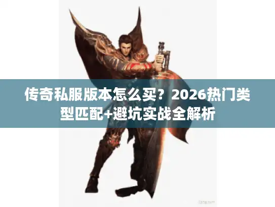 传奇私服版本怎么买?2026热门类型匹配+避坑实战全解析 传奇私服版本怎么买?2026热门类型匹配+避坑实战全解析