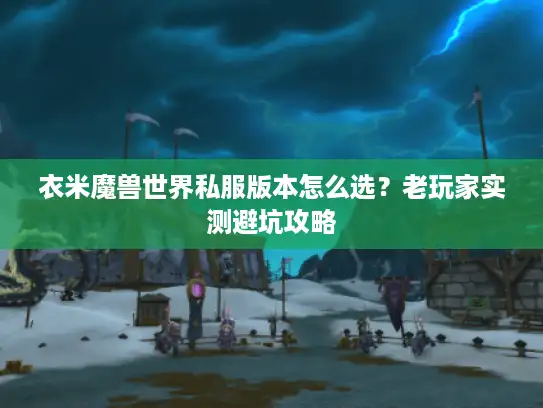 衣米魔兽世界私服版本怎么选？老玩家实测避坑攻略