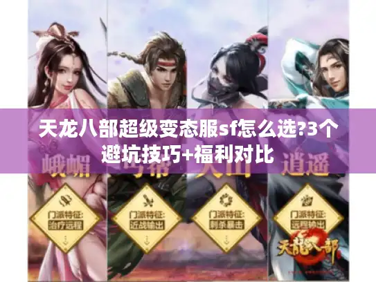 天龙八部超级变态服sf怎么选?3个避坑技巧+福利对比 天龙八部超级变态服sf怎么选?3个避坑技巧+福利对比