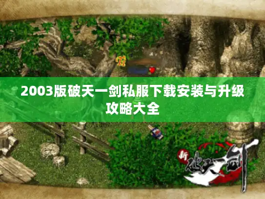 2003版破天一剑私服下载安装与升级攻略大全