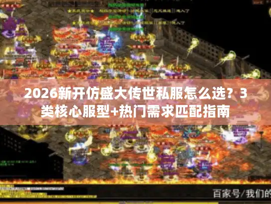 2026新开仿盛大传世私服怎么选?3类核心服型+热门需求匹配指南 2026新开仿盛大传世私服怎么选?3类核心服型+热门需求匹配指南