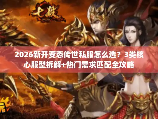 2026新开变态传世私服怎么选？3类核心服型拆解+热门需求匹配全攻略