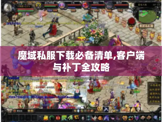 魔域私服下载必备清单,客户端与补丁全攻略
