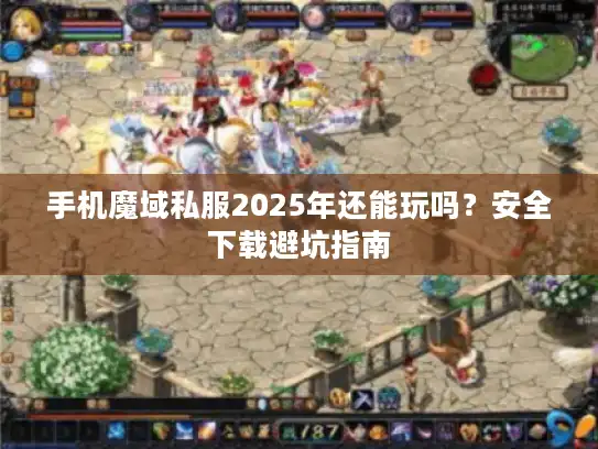 手机魔域私服2025年还能玩吗？安全下载避坑指南