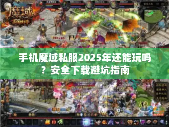 手机魔域私服2025年还能玩吗？安全下载避坑指南
