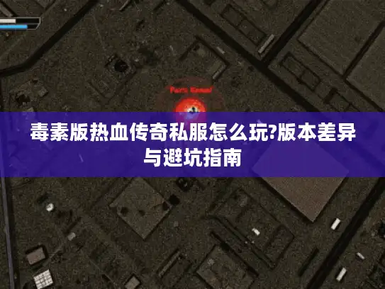 毒素版热血传奇私服怎么玩?版本差异与避坑指南 毒素版热血传奇私服怎么玩?版本差异与避坑指南