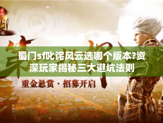 蜀门sf叱诧风云选哪个版本?资深玩家揭秘三大避坑法则 蜀门sf叱诧风云选哪个版本?资深玩家揭秘三大避坑法则