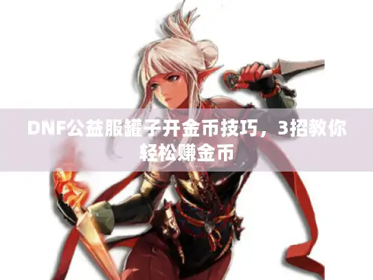 DNF公益服罐子开金币技巧,3招教你轻松赚金币 DNF公益服罐子开金币技巧,3招教你轻松赚金币