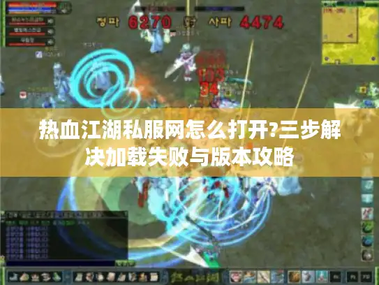 热血江湖私服网怎么打开?三步解决加载失败与版本攻略
