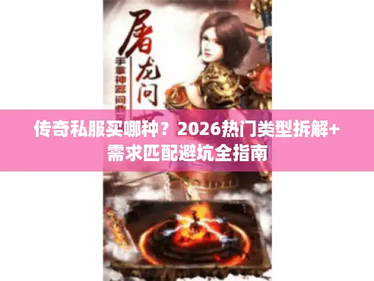 传奇私服买哪种？2026热门类型拆解+需求匹配避坑全指南