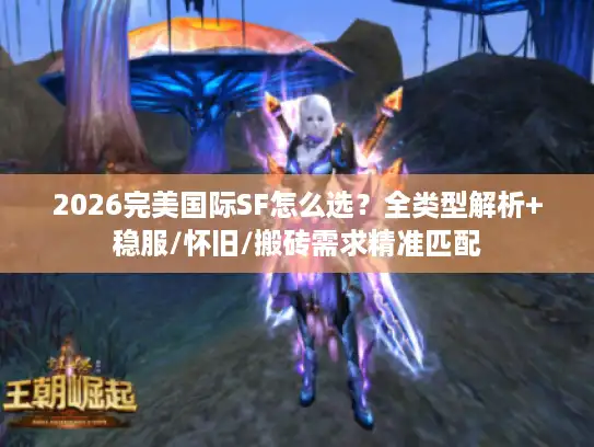 2026完美国际SF怎么选？全类型解析+稳服/怀旧/搬砖需求精准匹配