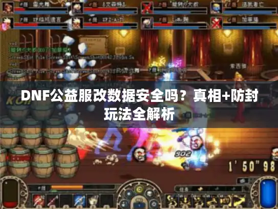 DNF公益服改数据安全吗？真相+防封玩法全解析