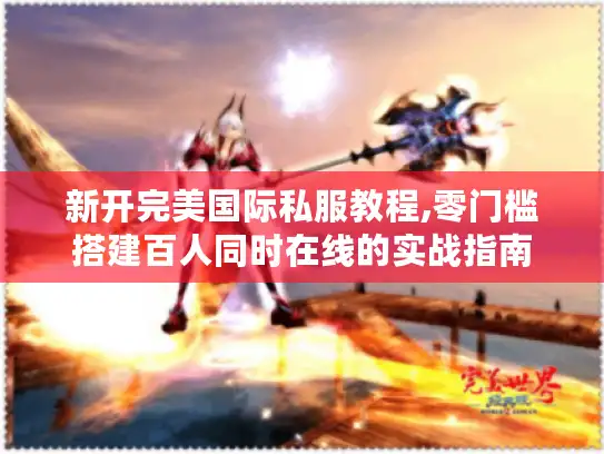 新开完美国际私服教程,零门槛搭建百人同时在线的实战指南 新开完美国际私服教程,零门槛搭建百人同时在线的实战指南