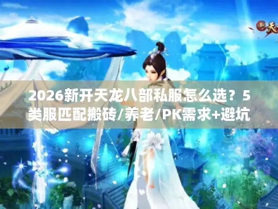 2026新开天龙八部私服怎么选？5类服匹配搬砖/养老/PK需求+避坑指南
