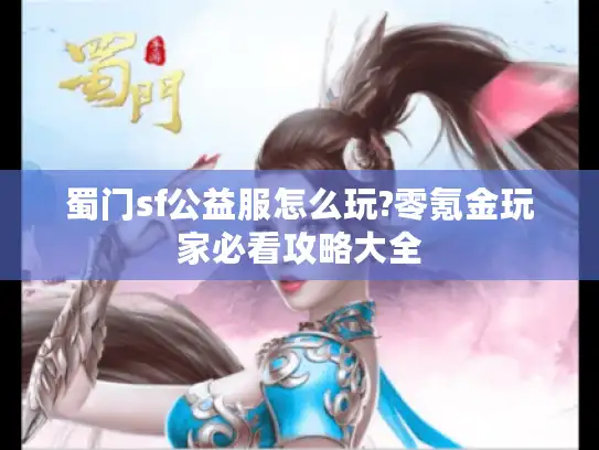 蜀门sf公益服怎么玩?零氪金玩家必看攻略大全