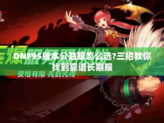 DNF95版本公益服怎么选?三招教你找到靠谱长期服 DNF95版本公益服怎么选?三招教你找到靠谱长期服