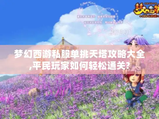 梦幻西游私服单挑天塔攻略大全,平民玩家如何轻松通关?