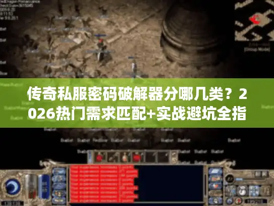 传奇私服密码破解器分哪几类？2026热门需求匹配+实战避坑全指南