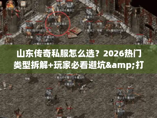 山东传奇私服怎么选?2026热门类型拆解+玩家必看避坑&打金指南 山东传奇私服怎么选?2026热门类型拆解+玩家必看避坑&打金指南