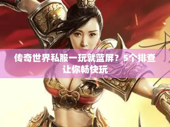 传奇世界私服一玩就蓝屏？5个排查让你畅快玩