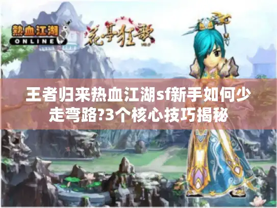 王者归来热血江湖sf新手如何少走弯路?3个核心技巧揭秘