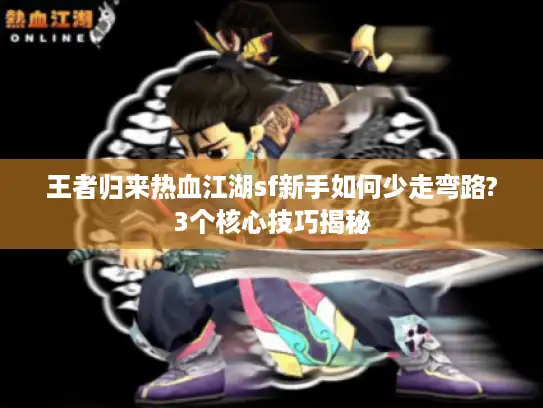 王者归来热血江湖sf新手如何少走弯路?3个核心技巧揭秘